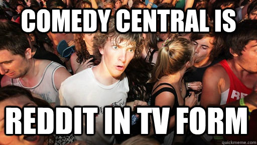 Comedy Central Is Reddit in tv form - Comedy Central Is Reddit in tv form  Sudden Clarity Clarence