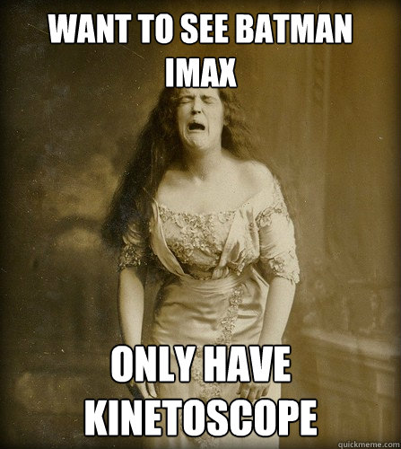 Want to see Batman IMAX Only have Kinetoscope - Want to see Batman IMAX Only have Kinetoscope  Real 1890s problem