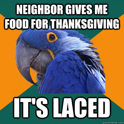 Neighbor Gives Me Food For Thanksgiving It's laced  Paranoid Parrot