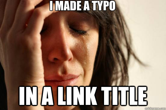 I made a typo  in a link title  First World Problems