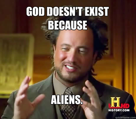 God doesn't exist because Aliens.  