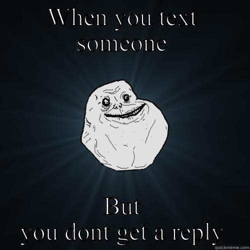 WHEN YOU TEXT SOMEONE BUT YOU DONT GET A REPLY Forever Alone
