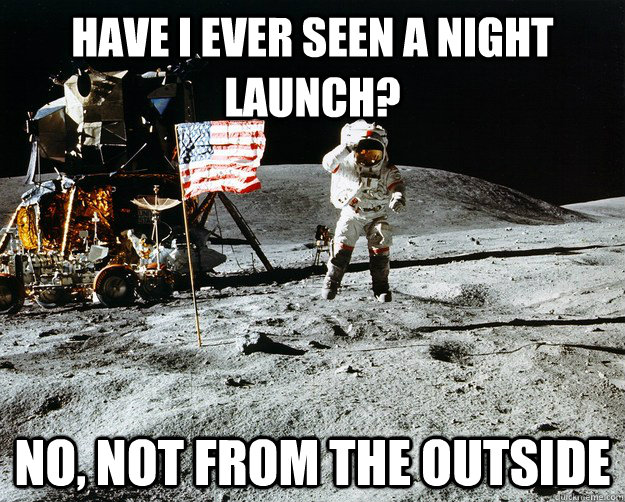 Have I ever seen a night launch? No, not from the outside  Unimpressed Astronaut