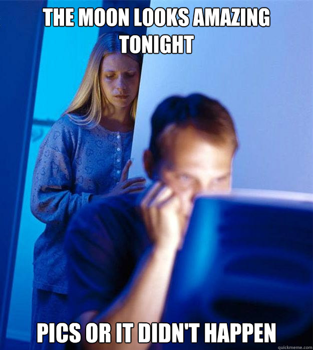 The moon looks amazing tonight pics or it didn't happen  Redditors Wife