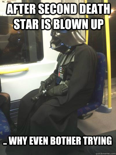 After second Death Star is blown up .. Why even bother trying  Sad Vader