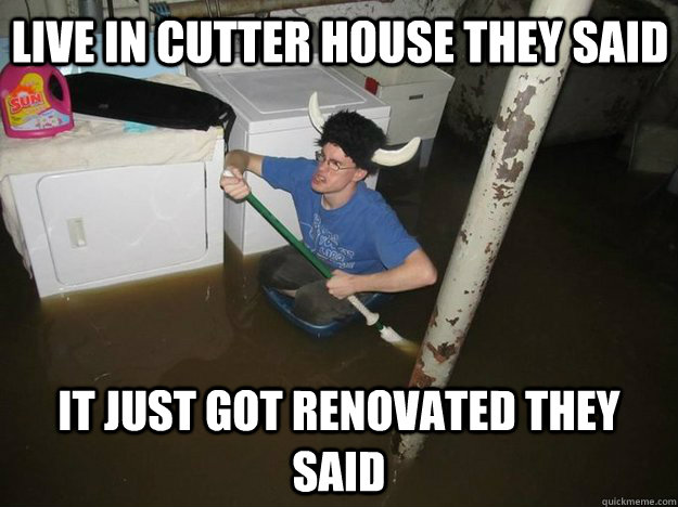 Live in Cutter House they said It just got renovated they said  Do the laundry they said