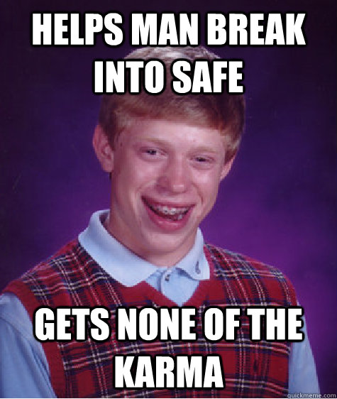 Helps man break into safe gets none of the karma  Bad Luck Brian