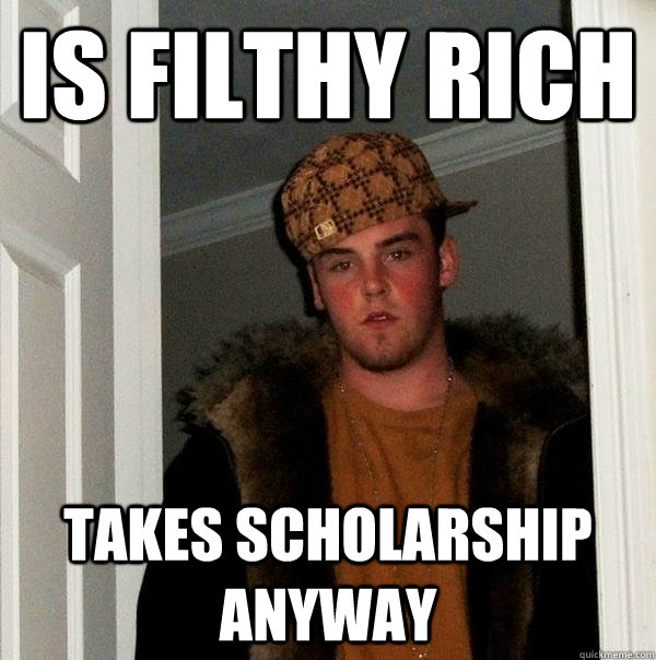 Is filthy rich Takes scholarship anyway  Scumbag Steve