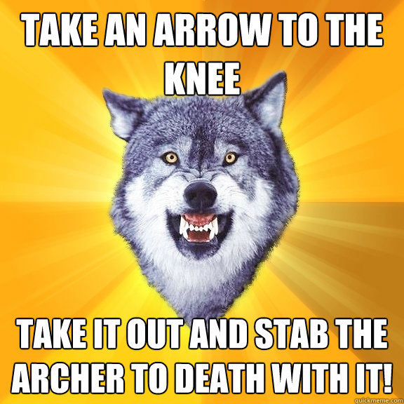 take an arrow to the knee take it out and stab the archer to death with it!   Courage Wolf