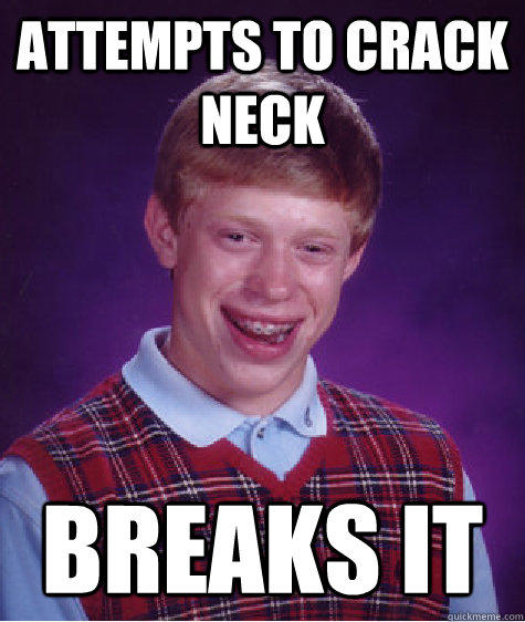 attempts to crack neck breaks it - attempts to crack neck breaks it  Bad Luck Brian