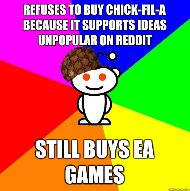 REFUSES TO BUY CHICK-FIL-A BECAUSE IT SUPPORTS IDEAS UNPOPULAR ON REDDIT STILL BUYS EA GAMES  Scumbag Redditor