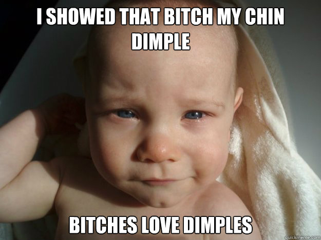 I showed that bitch my chin dimple Bitches love dimples - I showed that bitch my chin dimple Bitches love dimples  Bitches Love Baby