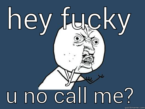 HEY FUCKY Y U NO CALL ME? Y U No