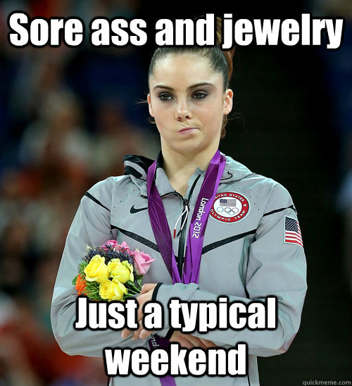Sore ass and jewelry Just a typical weekend  McKayla Not Impressed