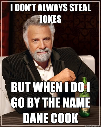 I don't always steal jokes But when i do i go by the name dane cook  The Most Interesting Man In The World