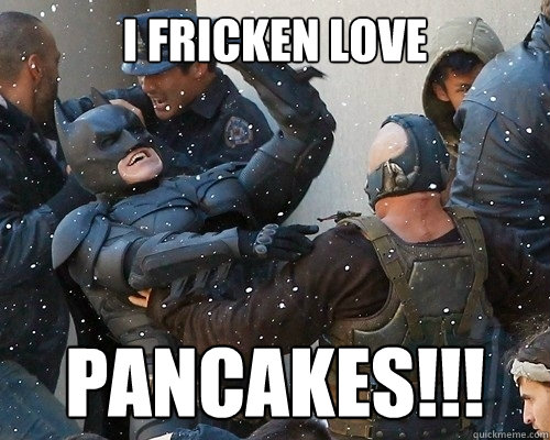 I FRICKEN LOVE PANCAKES!!!  
