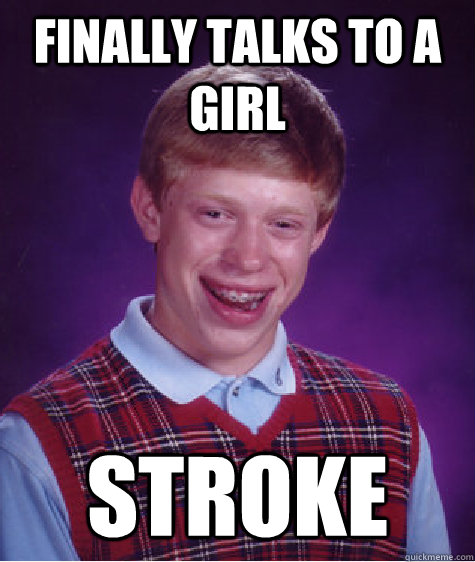 finally talks to a girl stroke - finally talks to a girl stroke  Bad Luck Brian