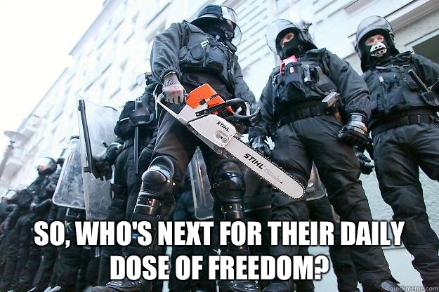  So, who's next for their daily dose of freedom?  Riot police getting real