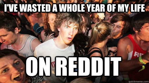 i've wasted a whole year of my life on reddit  Sudden Clarity Clarence