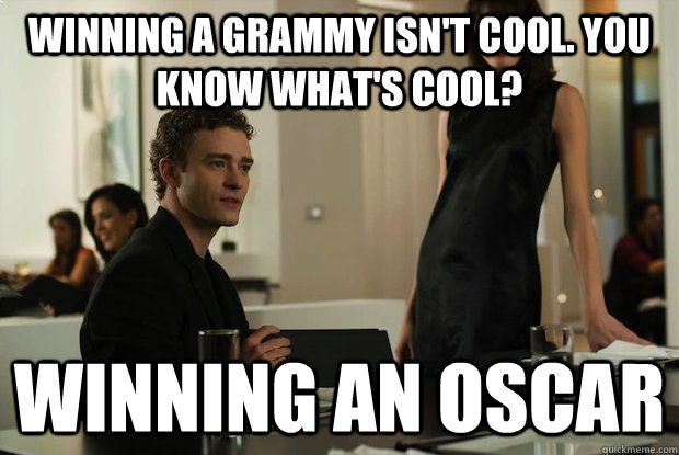 winning a grammy isn't cool. you know what's cool? winning an oscar  You know whats cool