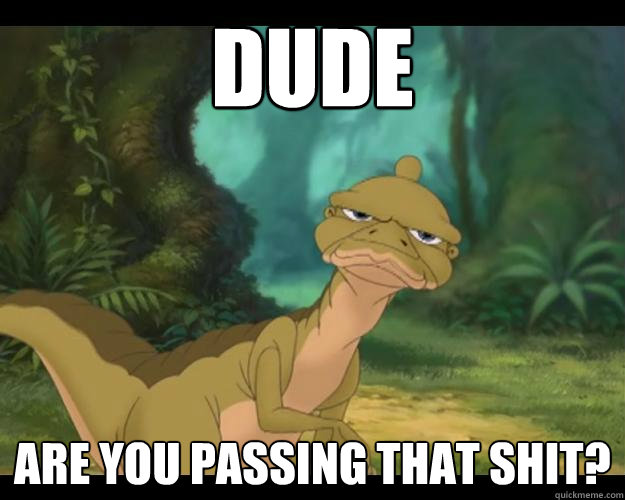 DUDE are you passing that shit?  