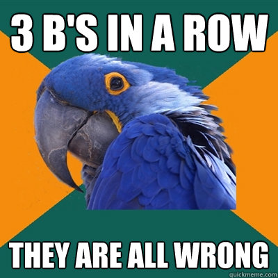 3 B's in a row THEY are all wrong  Paranoid Parrot