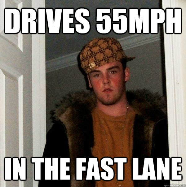 Drives 55mph In the fast lane  Scumbag Steve