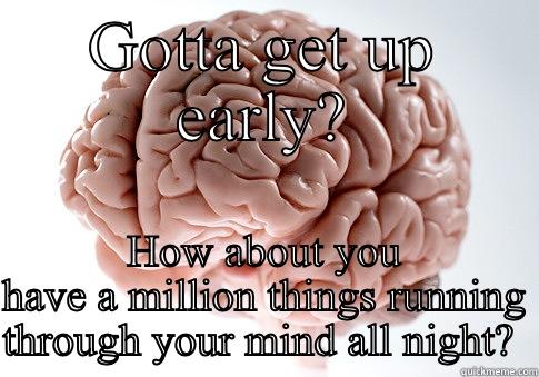 GOTTA GET UP EARLY? HOW ABOUT YOU HAVE A MILLION THINGS RUNNING THROUGH YOUR MIND ALL NIGHT?  Scumbag Brain