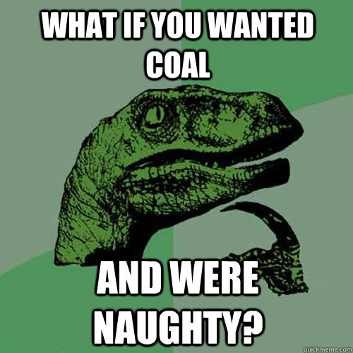 What if you wanted coal And were naughty?  Philosoraptor