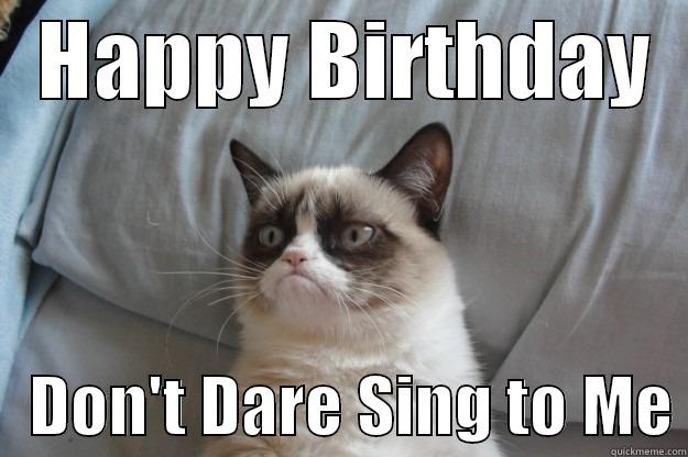   HAPPY BIRTHDAY      DON'T DARE SING TO ME Grumpy Cat