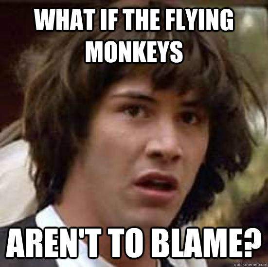 what if the flying monkeys aren't to blame? - what if the flying monkeys aren't to blame?  conspiracy keanu
