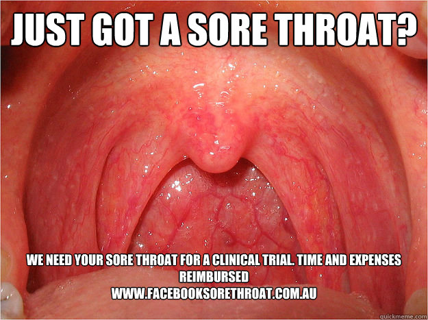 Just got a sore throat? 
 We need your sore throat for a clinical trial. Time and expenses reimbursed 
www.facebooksorethroat.com.au   