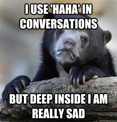 i use 'haha' in conversations but deep inside i am really sad  Confession Bear