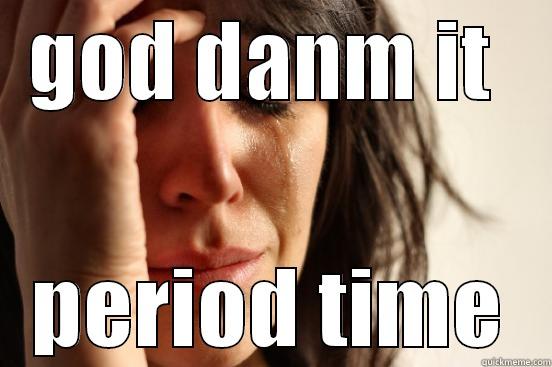GOD DANM IT  PERIOD TIME First World Problems