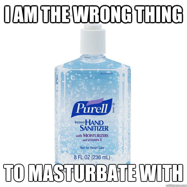 I am the wrong thing to masturbate with - I am the wrong thing to masturbate with  Scumbag Purell