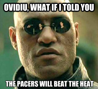 Ovidiu, What if I told you The Pacers will beat the Heat  What if I told you