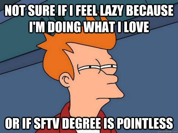 Not sure if I feel lazy because I'm doing what I love Or if SFTV degree is pointless  Futurama Fry