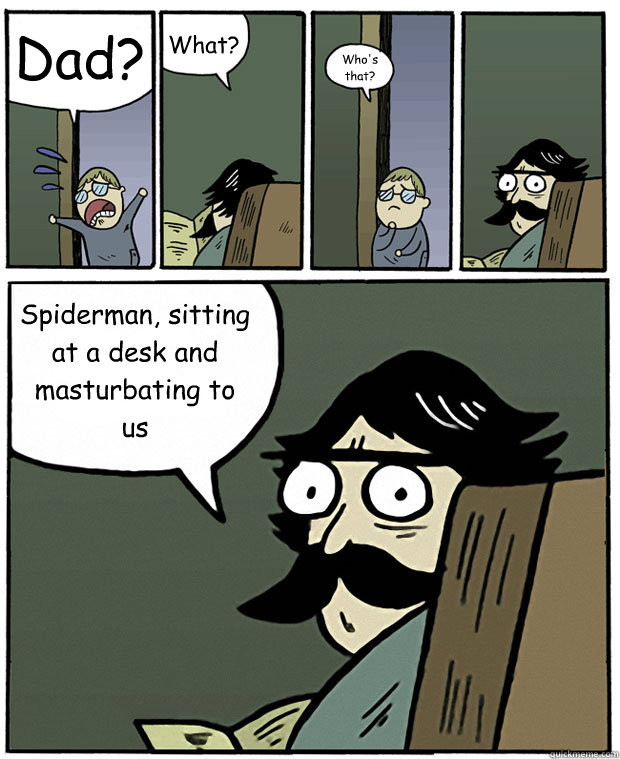 Dad? What? Who's that? Spiderman, sitting at a desk and masturbating to us  Stare Dad