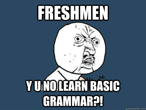 Freshmen Y u no learn basic grammar?!  Y U No