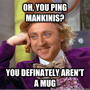 Oh, you ping mankinis? You definately aren't a mug  Creepy Wonka