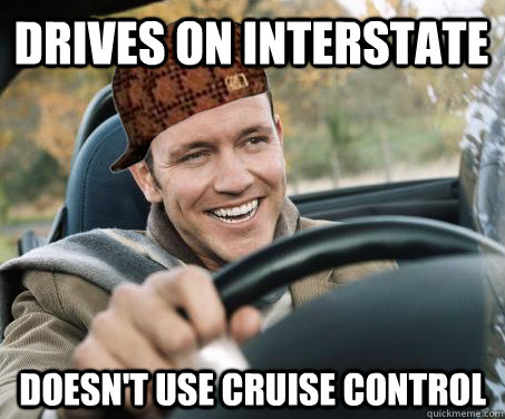 Drives on interstate Doesn't use cruise control  SCUMBAG DRIVER