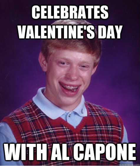 celebrates valentine's day with al capone - celebrates valentine's day with al capone  Bad Luck Brian