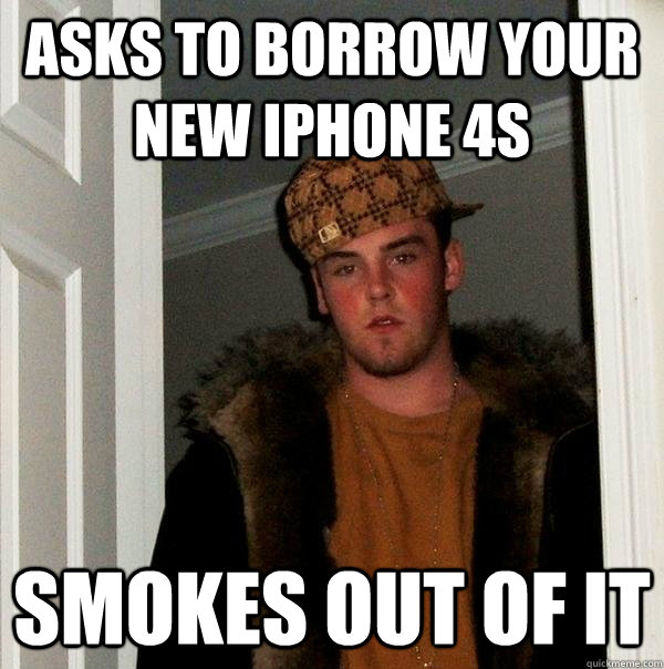 Asks to borrow your new iPhone 4s Smokes out of it - Asks to borrow your new iPhone 4s Smokes out of it  Scumbag Steve