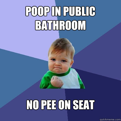 POOP IN PUblic bathroom No pee on seat - POOP IN PUblic bathroom No pee on seat  Success Kid