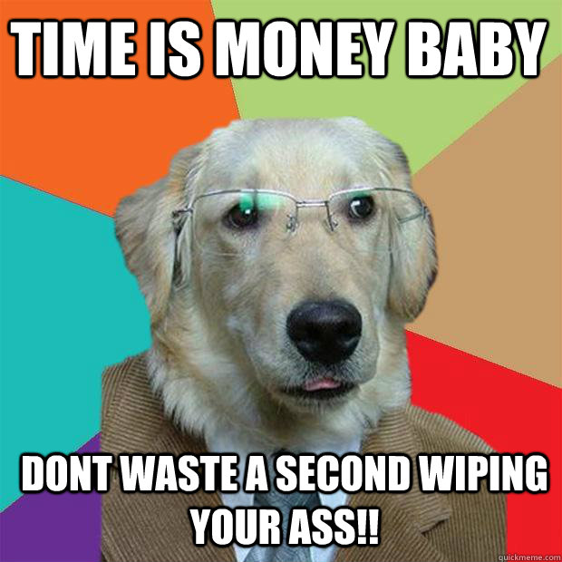 time is money baby dont waste a second wiping your ass!!  Business Dog