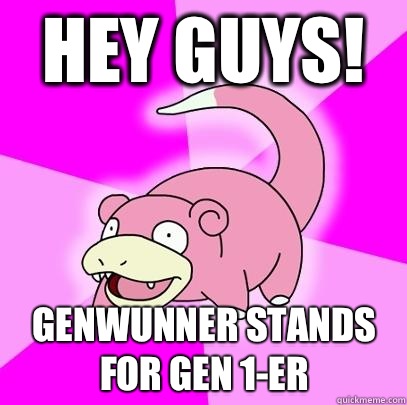 HEY GUYS! GENWUNNER STANDS FOR GEN 1-ER  Slowpoke
