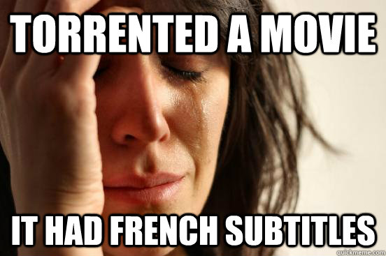 Torrented a movie  it had french subtitles  First World Problems
