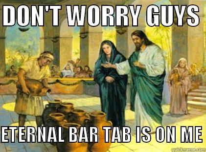 DON'T WORRY GUYS               ETERNAL BAR TAB IS ON ME Misc