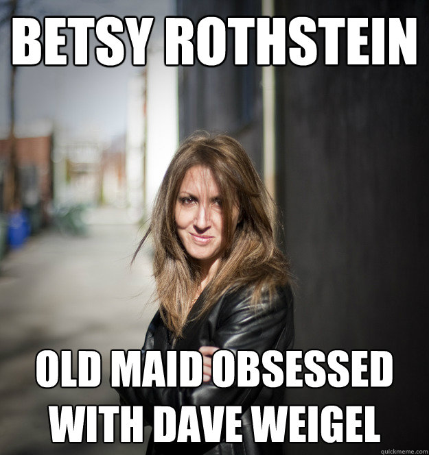 BEtsy rothstein old maid obsessed with dave weigel  