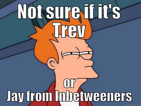 NOT SURE IF IT'S TREV OR JAY FROM INBETWEENERS Futurama Fry